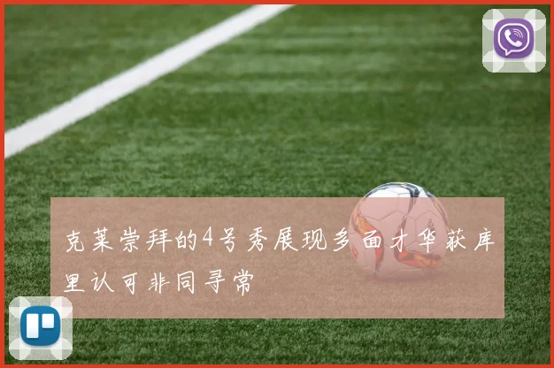 克莱崇拜的4号秀展现多面才华获库里认可非同寻常