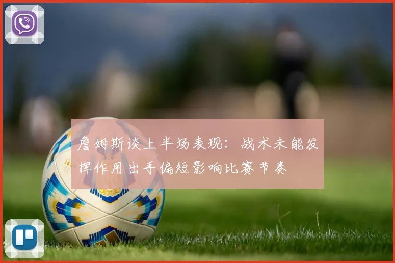 詹姆斯谈上半场表现：战术未能发挥作用出手偏短影响比赛节奏