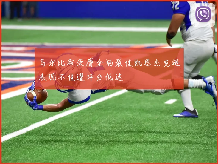 乌尔比希荣膺全场最佳凯恩杰克逊表现不佳遭评分低迷