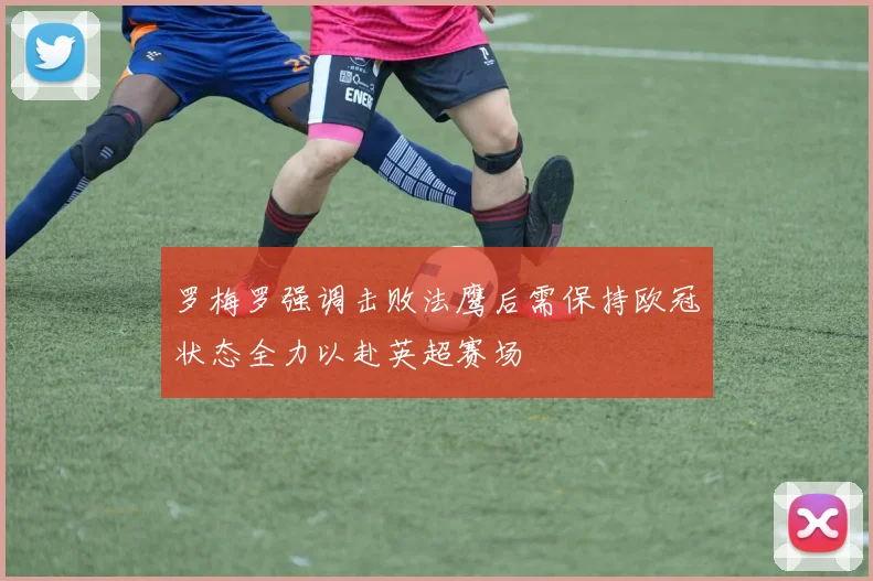 罗梅罗强调击败法鹰后需保持欧冠状态全力以赴英超赛场