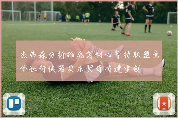 杰弗森分析雄鹿需耐心等待联盟竞价独行侠若卖东契奇将遭重创