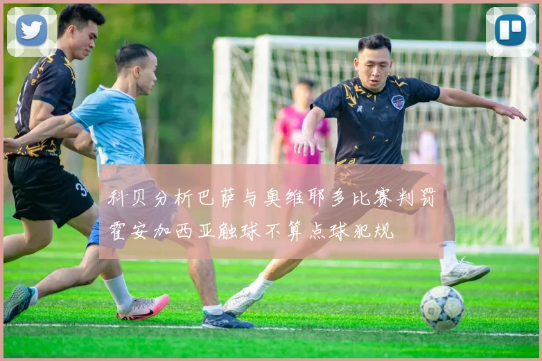科贝分析巴萨与奥维耶多比赛判罚霍安加西亚触球不算点球犯规